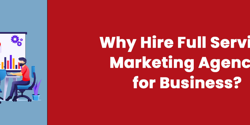 Why Hire a Full-Service Marketing Agency for Business?